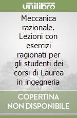 Meccanica razionale. Lezioni con esercizi ragionati per gli studenti dei corsi di Laurea in ingegneria libro