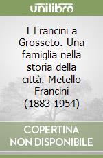 I Francini a Grosseto. Una famiglia nella storia della città. Metello Francini (1883-1954)