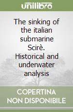 The sinking of the italian submarine Scirè. Historical and underwater analysis libro