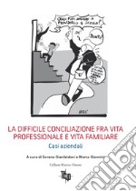 La difficile conciliazione fra vita professionale e vita familiare. Casi aziendali libro