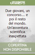Due giovani, un concorso... e poi il resto del mondo. Un'avventura scientifica inaspettata libro