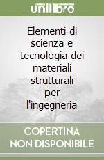 Elementi di scienza e tecnologia dei materiali strutturali per l'ingegneria libro