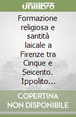 Formazione religiosa e santità laicale a Firenze tra Cinque e Seicento. Ippolito Galantini fondatore della Congregazione di San Francesco... (1526-1620) libro