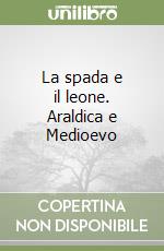 La spada e il leone. Araldica e Medioevo