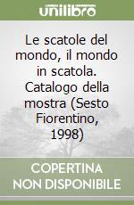 Le scatole del mondo, il mondo in scatola. Catalogo della mostra (Sesto Fiorentino, 1998)