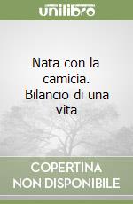 Nata con la camicia. Bilancio di una vita libro