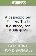 A passeggio per Firenze. Tra le sue strade, con la sua gente libro