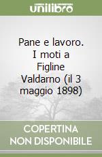 Pane e lavoro. I moti a Figline Valdarno (il 3 maggio 1898)