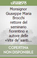 Monsignor Giuseppe Maria Brocchi rettore del seminario fiorentino e autore delle «Vite de' santi e beati fiorentini»