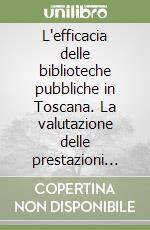 L'efficacia delle biblioteche pubbliche in Toscana. La valutazione delle prestazioni come strumento di lavoro in un'indagine della Regione Toscana