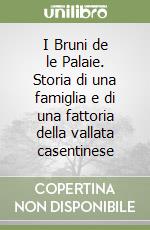 I Bruni de le Palaie. Storia di una famiglia e di una fattoria della vallata casentinese libro