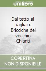 Dal tetto al pagliaio. Bricciche del vecchio Chianti libro