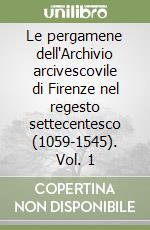 Le pergamene dell'Archivio arcivescovile di Firenze nel regesto settecentesco (1059-1545). Vol. 1 libro