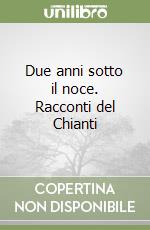 Due anni sotto il noce. Racconti del Chianti