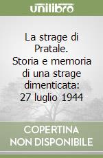 La strage di Pratale. Storia e memoria di una strage dimenticata: 27 luglio 1944