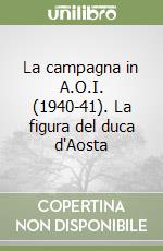 La campagna in A.O.I. (1940-41). La figura del duca d'Aosta libro