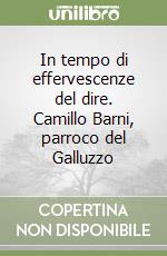 In tempo di effervescenze del dire. Camillo Barni, parroco del Galluzzo libro