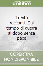 Trenta racconti. Dal tempo di guerra al dopo senza pace libro