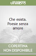 Che esista. Poesie senza amore libro