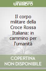 Il corpo militare della Croce Rossa Italiana: in cammino per l'umanità