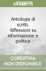 Antologia di scritti. Riflessioni su informazione e politica libro