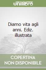 Diamo vita agli anni. Ediz. illustrata libro