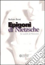 Epigoni di Nietzsche. Sei modelli del Novecento libro