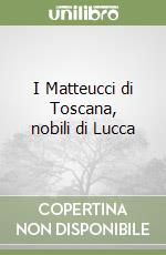 I Matteucci di Toscana, nobili di Lucca