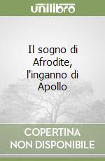 Il sogno di Afrodite, l'inganno di Apollo libro