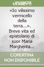 «Io vilissimo vermicello della terra...». Breve vita ed epistolario di suor Maria Margherita Diomira Allegri del verbo incarnato