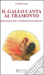 Il gallo canta al tramonto. Risveglio sul cammino di Santiago libro