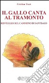 Il gallo canta al tramonto. Risveglio sul cammino di Santiago libro