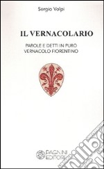 Il vernacolario. Parole e detti in puro vernacolo fiorentino libro