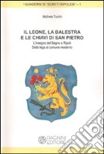 Il leone, la balestra e le chiavi di San Pietro. L'insegna del Bagno di Ripoli. Dalla lega al comune moderno libro