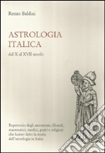 Astrologia italica dal X al XVII secolo. Repertorio degli astronomi, filosofi, matematici, medici, poeti e religiosi che hanno fatto la storia dell'astrologia... libro