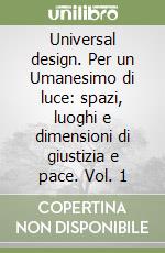 Universal design. Per un Umanesimo di luce: spazi, luoghi e dimensioni di giustizia e pace. Vol. 1