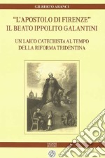 «L'apostolo di Firenze». Il beato Ippolito Galantini. Un laico catechista al tempo della riforma tridentina libro