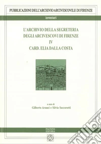 L'archivio della segreteria degli arcivescovi di Firenze. Vol. 4: Elia Dalla Costa libro