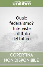 Quale federalismo? Interviste sull'Italia del futuro libro