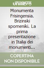 Monumenta Frisingensia. Brizinski spomeniki. La prima presentazione in Italia dei monumenti letterari sloveni di Frisinga del X-XI secolo libro
