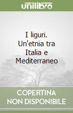 I liguri. Un'etnia tra Italia e Mediterraneo libro