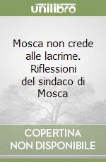 Mosca non crede alle lacrime. Riflessioni del sindaco di Mosca