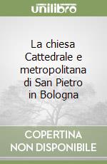 La chiesa Cattedrale e metropolitana di San Pietro in Bologna libro