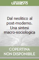 Dal neolitico al post-moderno. Una sintesi macro-sociologica libro