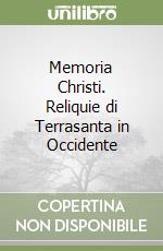 Memoria Christi. Reliquie di Terrasanta in Occidente libro