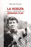 La scelta. L'amicizia, il cinema, gli anni con Ermanno Olmi libro