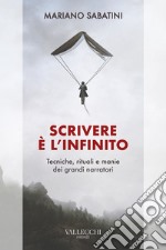 Scrivere è l'infinito. Metodi, rituali, manie dei grandi narratori libro