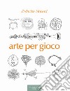 Arte per gioco libro di Moroni Federico