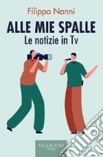 Alle mie spalle. Le notizie in TV libro