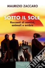 Sotto il sole. Racconti di uomini, animali e ombre. Ediz. integrale